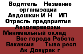 Водитель › Название организации ­ Авдошкин И.Н., ИП › Отрасль предприятия ­ Автоперевозки › Минимальный оклад ­ 25 000 - Все города Работа » Вакансии   . Тыва респ.,Ак-Довурак г.